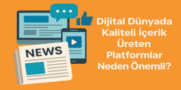 Dijital Dünyada Kaliteli İçerik Üreten Platformlar Neden Önemli