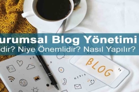 Kurumsal Blog Yönetimi Nedir? Niye Önemlidir? Kurumsal Blog Yönetimi Nasıl Yapılır?