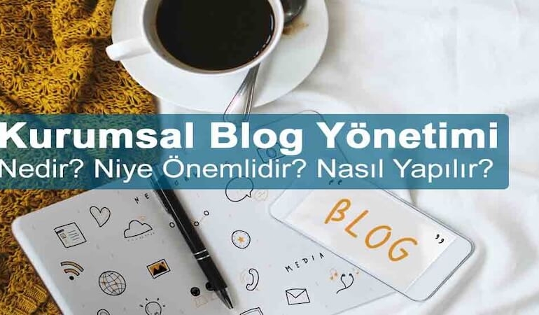 Kurumsal Blog Yönetimi Nedir? Niye Önemlidir? Kurumsal Blog Yönetimi Nasıl Yapılır?