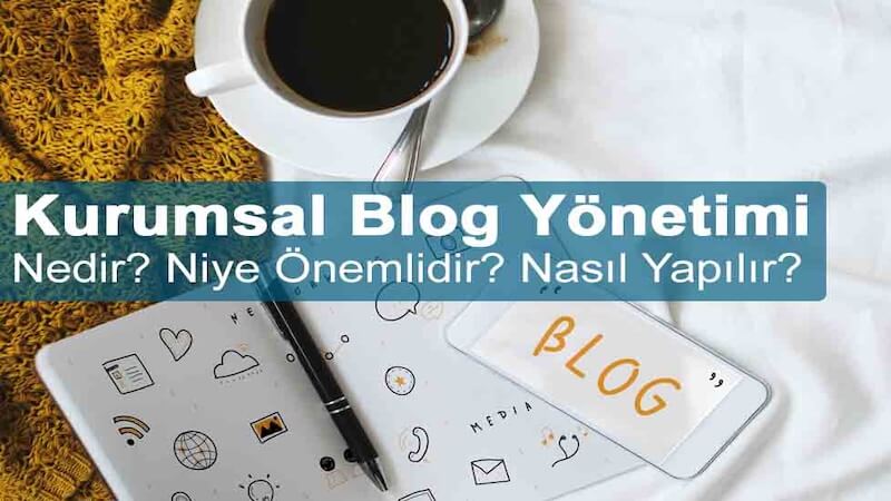 Kurumsal Blog Yönetimi Nedir? Niye Önemlidir? Kurumsal Blog Yönetimi Nasıl Yapılır?