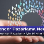 Influencer Pazarlama Nedir? Etkili Influencer Pazarlama için 10 Altın İpucu