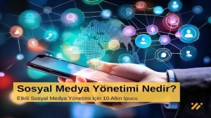 Sosyal Medya Yönetimi Nedir? Etkili Sosyal Medya Yönetimi İçin 10 Altın İpucu