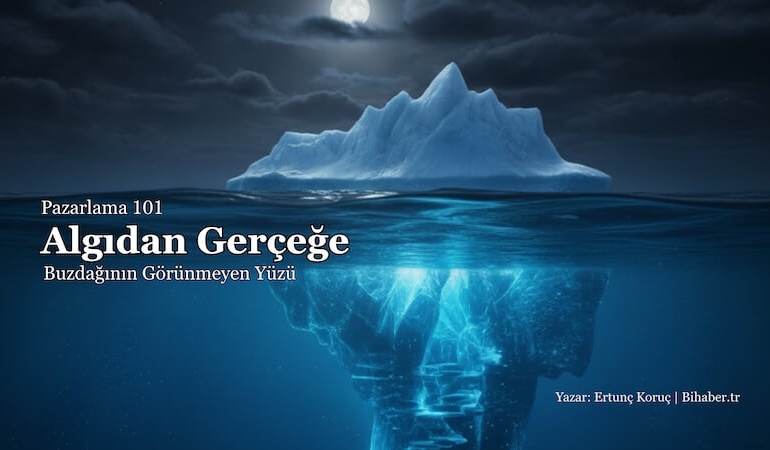 Pazarlama 101: Algıdan Gerçeğe – Buzdağının Görünmeyen Yüzü ve Stratejik Derinlik