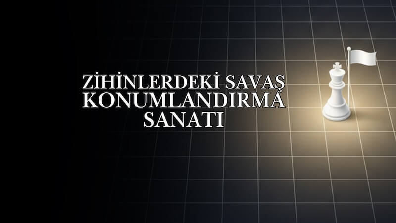 Zihinlerdeki Savaş ve Konumlandırma Sanatı
