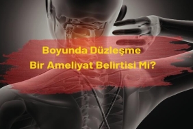 Boyunda Düzleşme Bir Ameliyat Belirtisi mi?