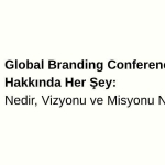 Global Branding Conference Hakkında Her Şey: Nedir, Vizyonu ve Misyonu Nelerdir?