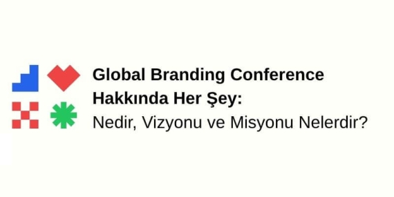 Global Branding Conference Hakkında Her Şey: Nedir, Vizyonu ve Misyonu Nelerdir?