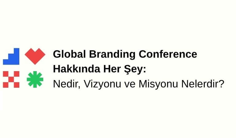 Global Branding Conference Hakkında Her Şey: Nedir, Vizyonu ve Misyonu Nelerdir?
