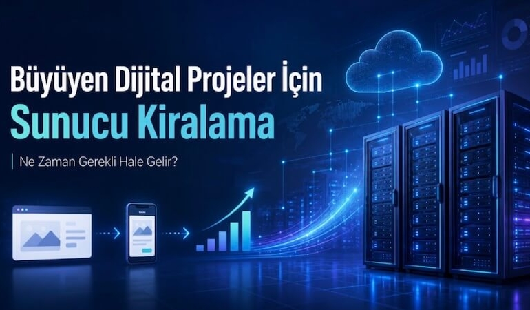 Büyüyen Dijital Projeler İçin Sunucu Kiralama Ne Zaman Gerekli Hale Gelir?